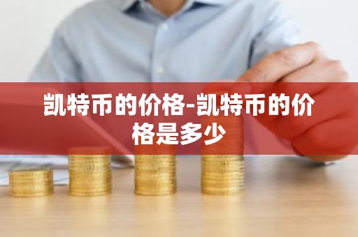 凯特币的价格-凯特币的价格是多少