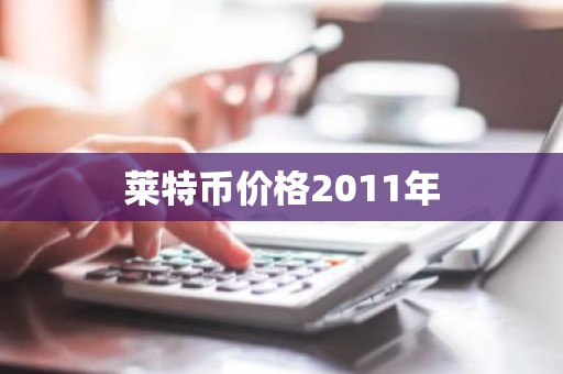 莱特币价格2011年