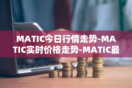MATIC今日行情走势-MATIC实时价格走势-MATIC最新价格