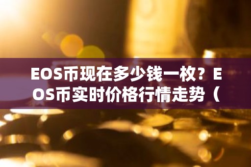 EOS币现在多少钱一枚？EOS币实时价格行情走势（7月27日）