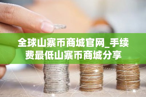 全球山寨币商城官网_手续费最低山寨币商城分享