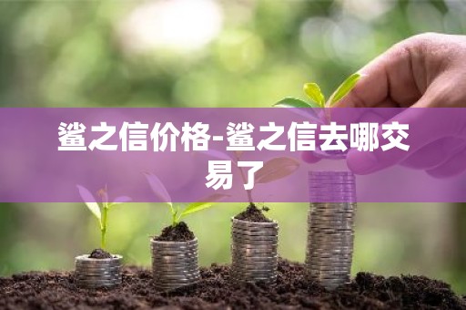 鲨之信价格-鲨之信去哪交易了