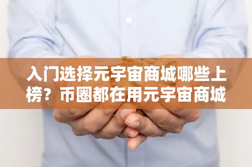 入门选择元宇宙商城哪些上榜？币圈都在用元宇宙商城大全