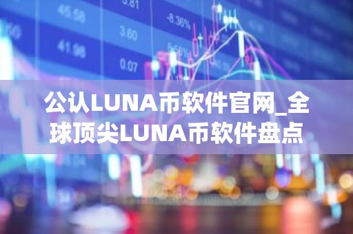 公认LUNA币软件官网_全球顶尖LUNA币软件盘点