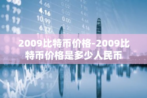 2009比特币价格-2009比特币价格是多少人民币