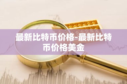最新比特币价格-最新比特币价格美金