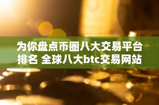 为你盘点币圈八大交易平台排名 全球八大btc交易网站盘点