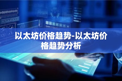 以太坊价格趋势-以太坊价格趋势分析