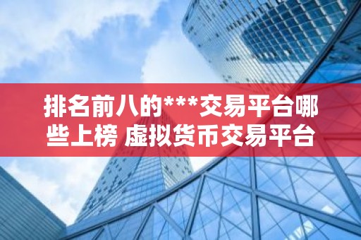 排名前八的***交易平台哪些上榜 虚拟货币交易平台排行榜前8名