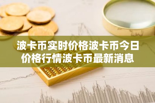 波卡币实时价格波卡币今日价格行情波卡币最新消息
