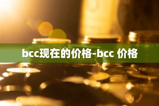 bcc现在的价格-bcc 价格