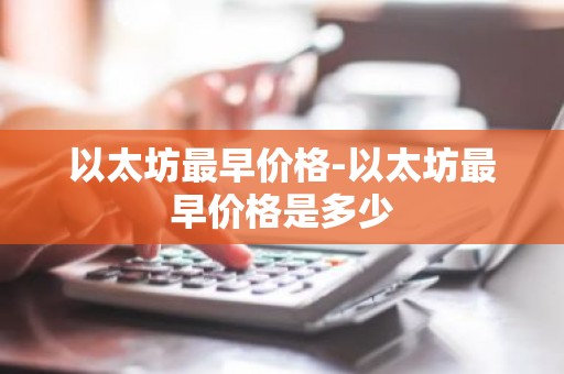 以太坊最早价格-以太坊最早价格是多少