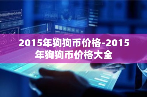 2015年狗狗币价格-2015年狗狗币价格大全