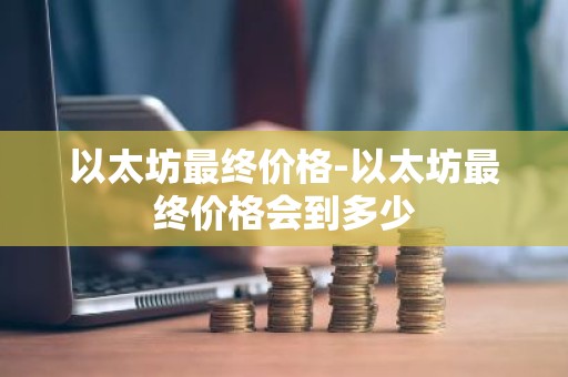 以太坊最终价格-以太坊最终价格会到多少