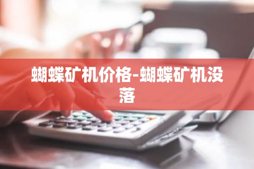 蝴蝶矿机价格-蝴蝶矿机没落