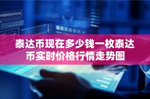 泰达币现在多少钱一枚泰达币实时价格行情走势图