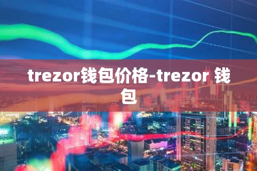 trezor钱包价格-trezor 钱包