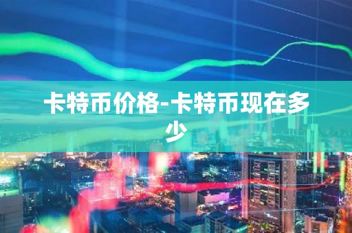 卡特币价格-卡特币现在多少