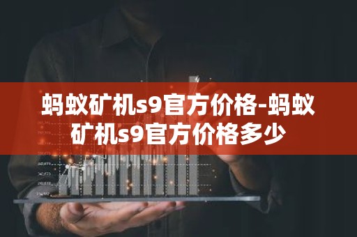 蚂蚁矿机s9官方价格-蚂蚁矿机s9官方价格多少