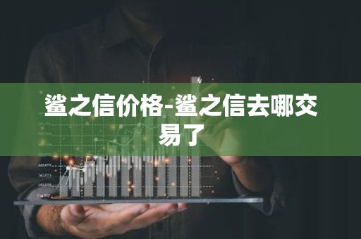 鲨之信价格-鲨之信去哪交易了