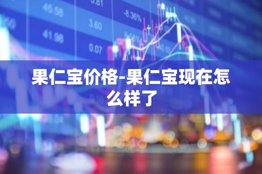 果仁宝价格-果仁宝现在怎么样了