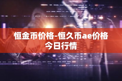 恒金币价格-恒久币ae价格今日行情