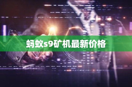 蚂蚁s9矿机最新价格