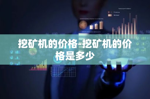 挖矿机的价格-挖矿机的价格是多少