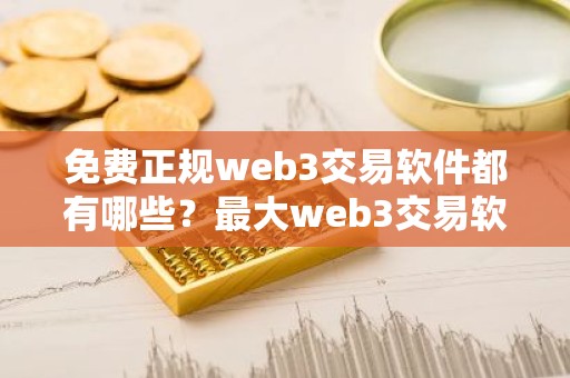 免费正规web3交易软件都有哪些？最大web3交易软件十大盘点