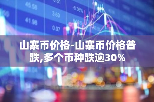 山寨币价格-山寨币价格普跌,多个币种跌逾30%