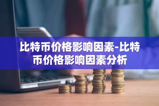 比特币价格影响因素-比特币价格影响因素分析