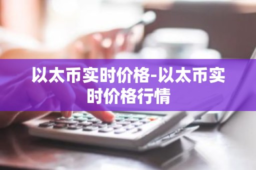 以太币实时价格-以太币实时价格行情