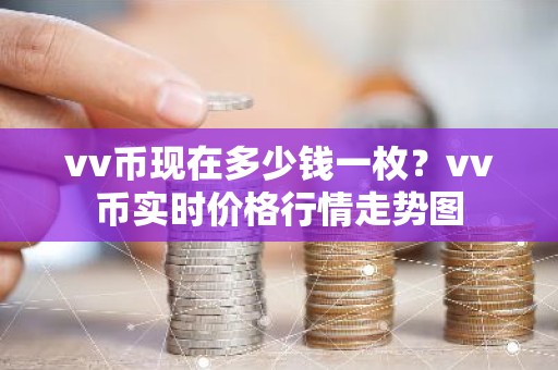 vv币现在多少钱一枚？vv币实时价格行情走势图