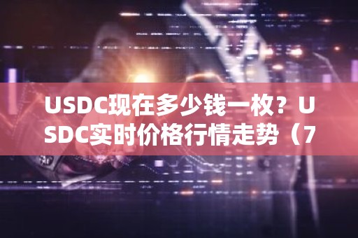 USDC现在多少钱一枚？USDC实时价格行情走势（7月21日）