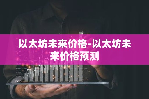 以太坊未来价格-以太坊未来价格预测