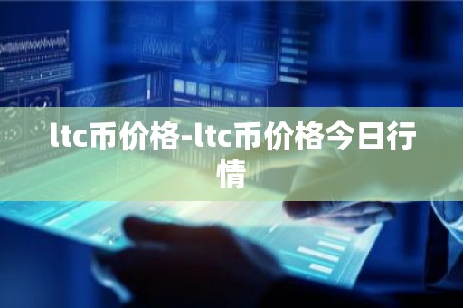 ltc币价格-ltc币价格今日行情
