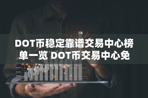 DOT币稳定靠谱交易中心榜单一览 DOT币交易中心免费交易排名