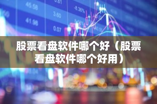 股票看盘软件哪个好（股票看盘软件哪个好用）