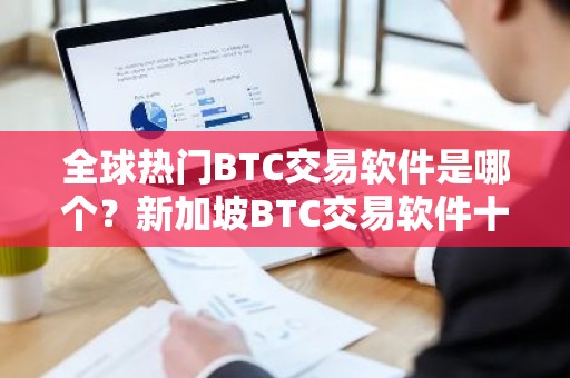 全球热门BTC交易软件是哪个？新加坡BTC交易软件十大盘点
