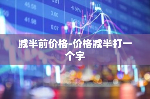 减半前价格-价格减半打一个字