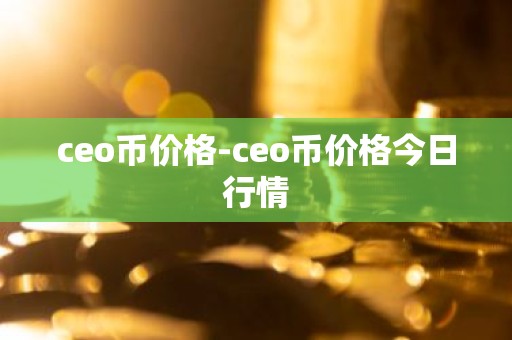 ceo币价格-ceo币价格今日行情