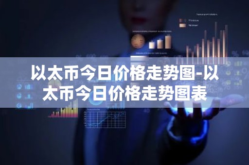 以太币今日价格走势图-以太币今日价格走势图表
