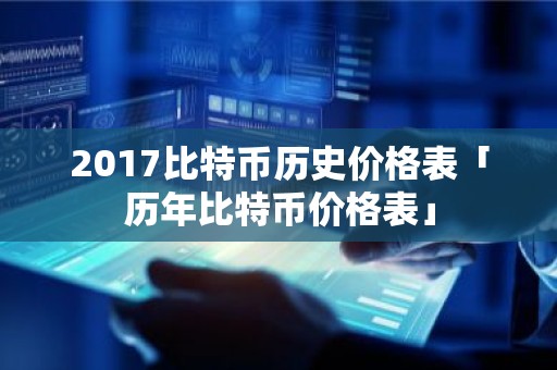 2017比特币历史价格表「历年比特币价格表」