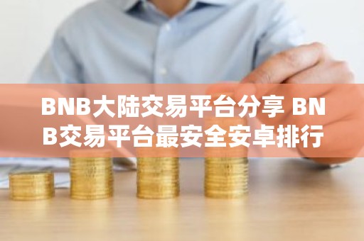 BNB大陆交易平台分享 BNB交易平台最安全安卓排行榜