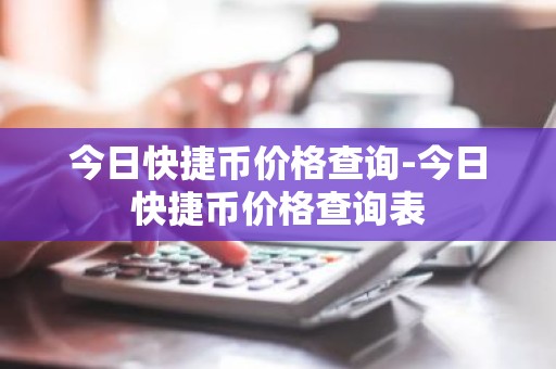 今日快捷币价格查询-今日快捷币价格查询表