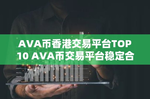 AVA币香港交易平台TOP10 AVA币交易平台稳定合集