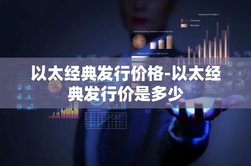 以太经典发行价格-以太经典发行价是多少