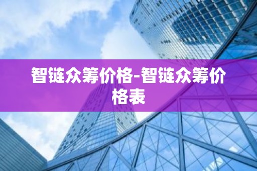 智链众筹价格-智链众筹价格表