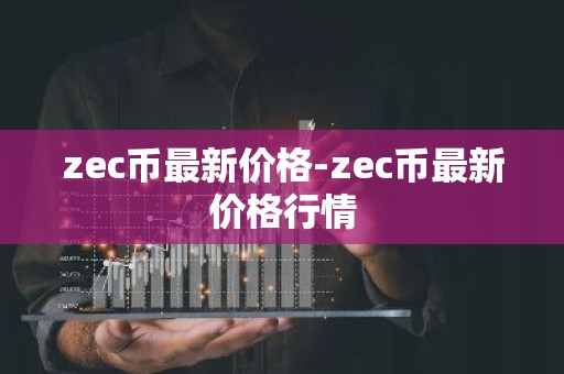 zec币最新价格-zec币最新价格行情