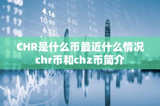 CHR是什么币最近什么情况chr币和chz币简介